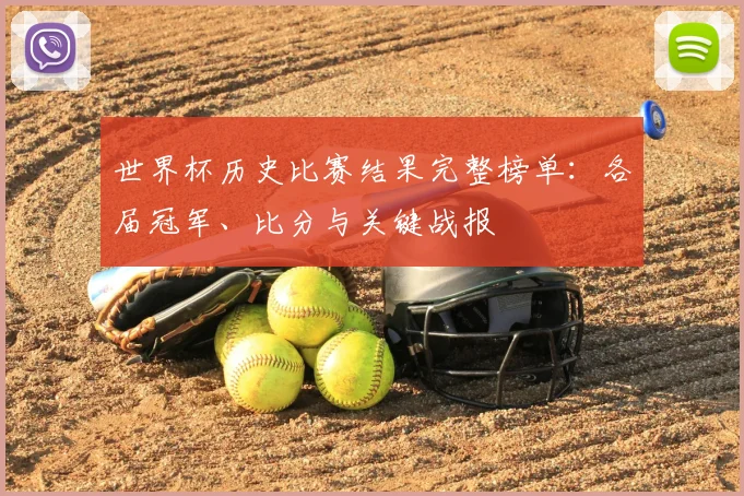 世界杯历史比赛结果完整榜单:各届冠军、比分与关键战报