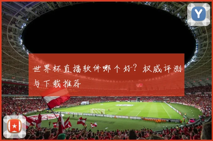 世界杯直播软件哪个好？权威评测与下载推荐