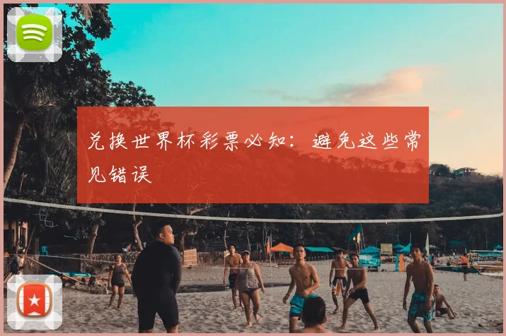 兑换世界杯彩票必知：避免这些常见错误