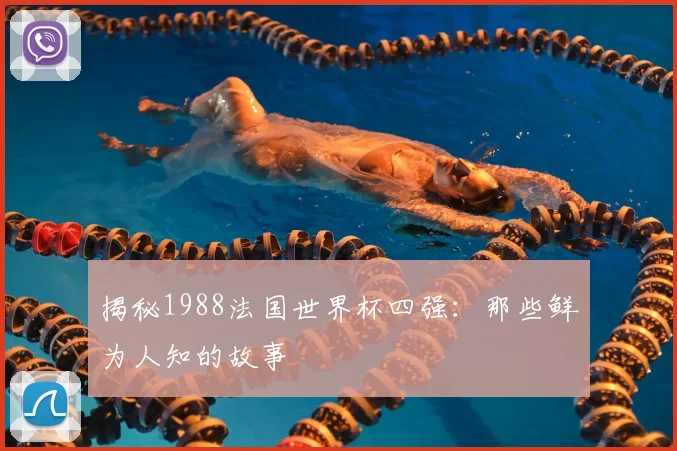 揭秘1988法国世界杯四强：那些鲜为人知的故事