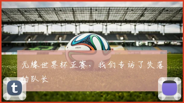 无缘世界杯正赛，我们专访了失落的队长