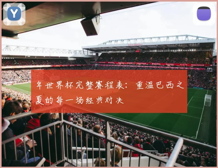 年世界杯完整赛程表:重温巴西之夏的每一场经典对决