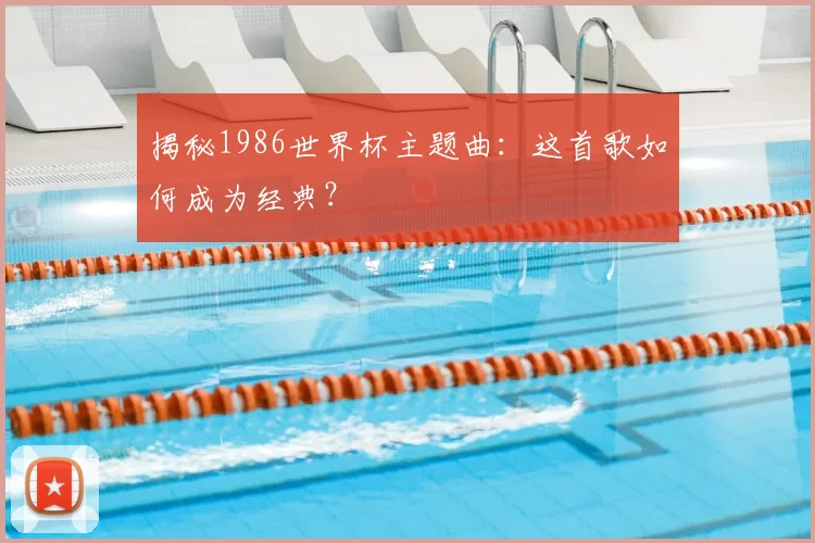 揭秘1986世界杯主题曲：这首歌如何成为经典？