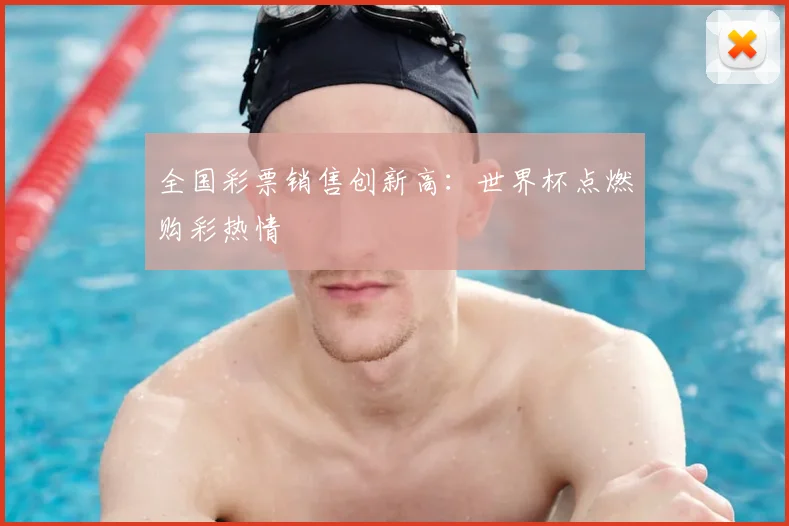 全国彩票销售创新高：世界杯点燃购彩热情
