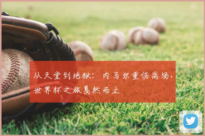 从天堂到地狱：内马尔重伤离场，世界杯之旅戛然而止