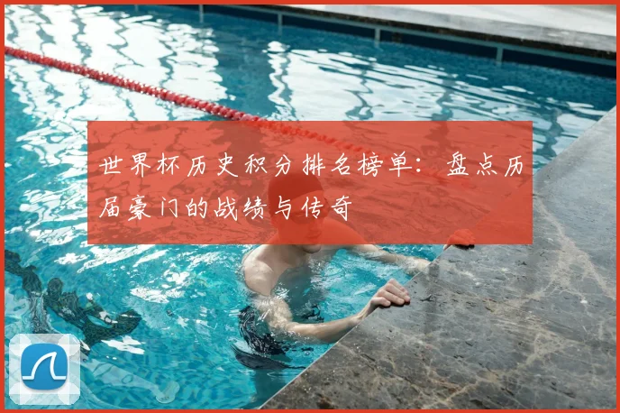 世界杯历史积分排名榜单:盘点历届豪门的战绩与传奇