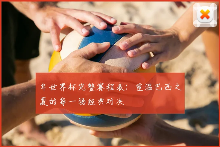 年世界杯完整赛程表：重温巴西之夏的每一场经典对决