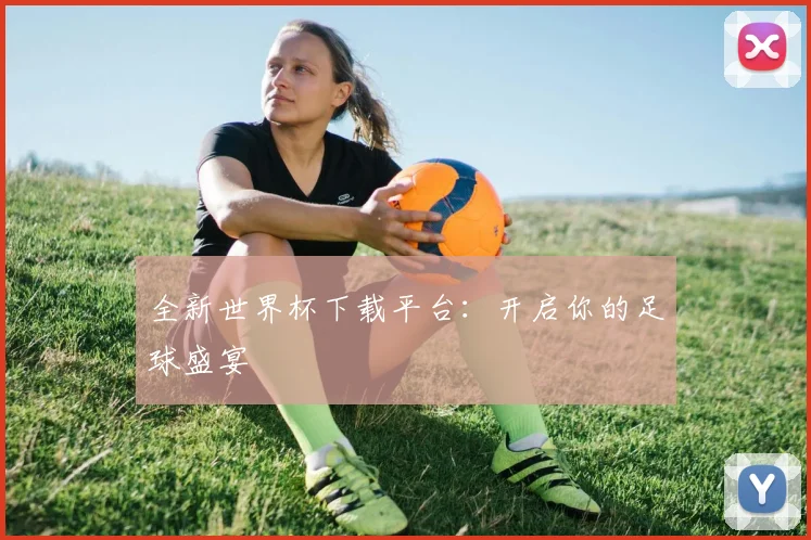 全新世界杯下载平台：开启你的足球盛宴