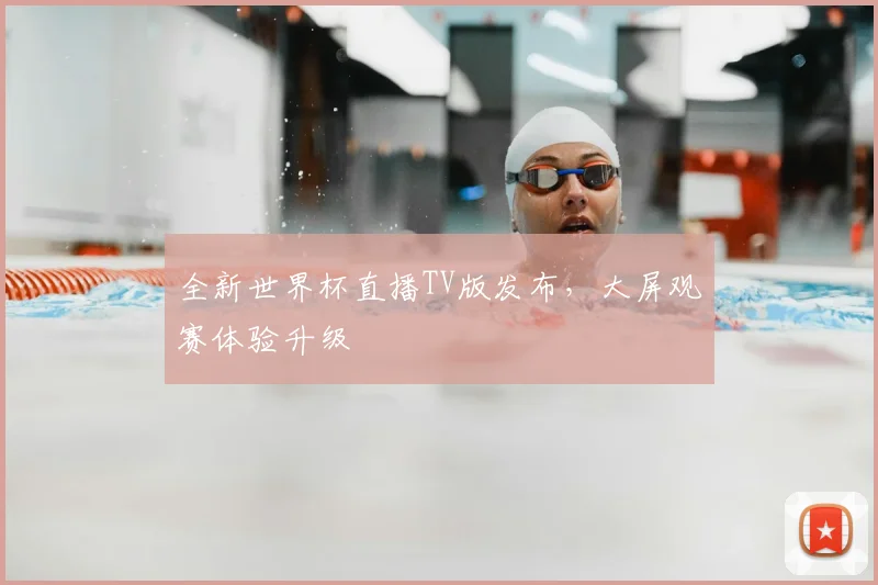 全新世界杯直播TV版发布，大屏观赛体验升级